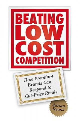 Kniha Beating Low Cost Competition - How Premium Brands Can Respond to Cut-Price Rivals Adrian Ryans