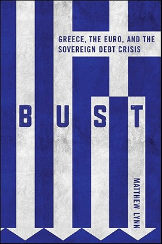 Knjiga Bust - Greece, the Euro and the Sovereign Debt Crisis Matthew Lynn