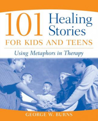 Книга 101 Healing Stories for Kids and Teens - Using Metaphors in Therapy George W. Burns