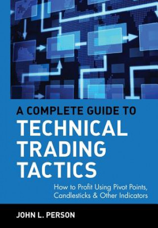 Carte Complete Guide to Technical Trading Tactics - How to Profit Using Pivot Points, Candlesticks and  Other Indicators John L. Person