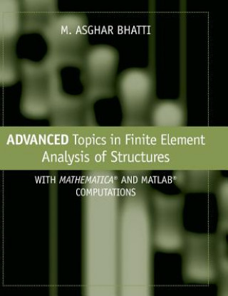 Kniha Advanced Topics in Finite Element Analysis of Structures - with Mathematica and MATLAB Computations M. Asghar Bhatti