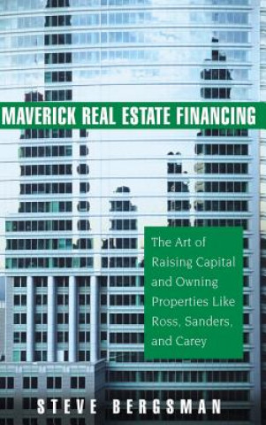 Carte Maverick Real Estate Financing - The Art of Raising Capital and Owning Properties Like Ross, Sanders and Carey Steve Bergsman