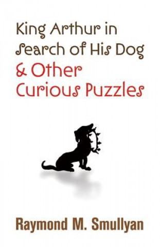 Book King Arthur in Search of His Dog and Other Curious Puzzles Raymond Smullyan