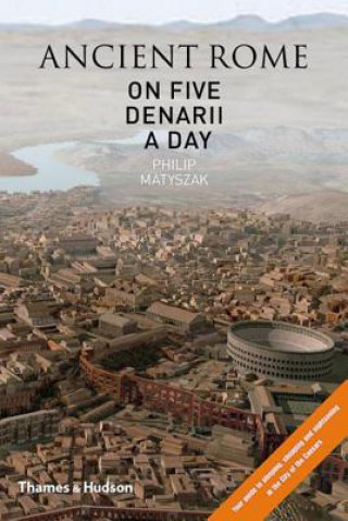 Könyv Ancient Rome on 5 Denarii a Day: Guide to Sightseeing, Shopping e Philip Matyszak