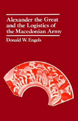 Knjiga Alexander the Great and the Logistics of the Macedonian Army Donald W. Engels
