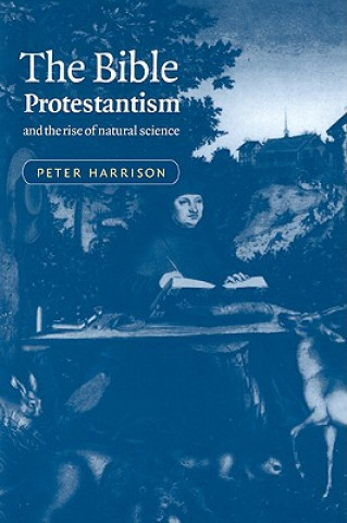 Kniha Bible, Protestantism, and the Rise of Natural Science Peter Harrison