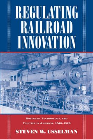 Carte Regulating Railroad Innovation Steven W Usselman
