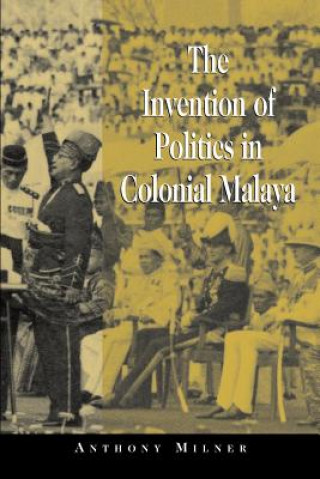 Kniha Invention of Politics in Colonial Malaya Anthony Milner