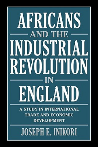 Kniha Africans and the Industrial Revolution in England Joseph E Inikori