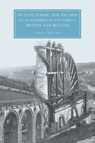 Livre Fiction, Famine, and the Rise of Economics in Victorian Britain and Ireland Gordon Bigelow