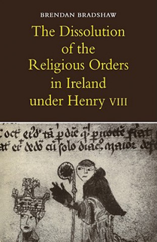 Kniha Dissolution of the Religious Orders in Ireland under Henry VIII Brendan Bradshaw