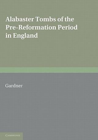 Knjiga Alabaster Tombs of the Pre-Reformation Period in England Arthur Gardner