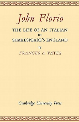 Kniha John Florio: The Life of an Italian in Shakespeare's England Frances A. Yates