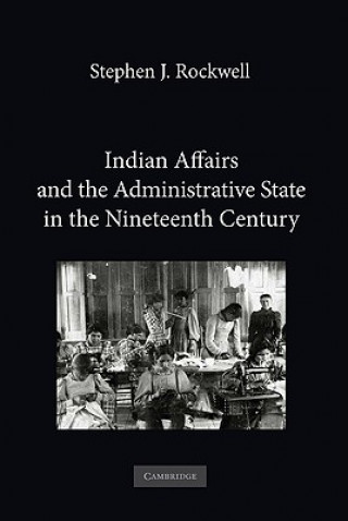 Kniha Indian Affairs and the Administrative State in the Nineteenth Century Stephen J Rockwell