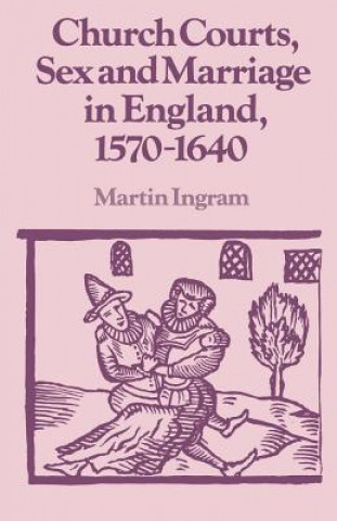 Könyv Church Courts, Sex and Marriage in England, 1570-1640 Martin Ingram