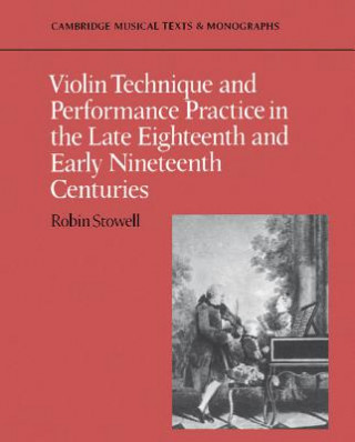 Könyv Violin Technique and Performance Practice in the Late Eighteenth and Early Nineteenth Centuries Robin Stowell