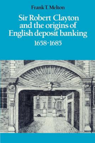 Könyv Sir Robert Clayton and the Origins of English Deposit Banking 1658-1685 Frank T. Melton