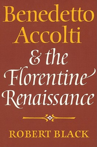 Kniha Benedetto Accolti and the Florentine Renaissance Robert Black