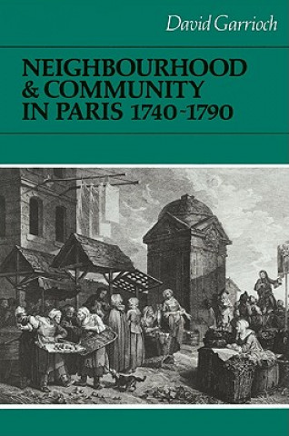 Kniha Neighbourhood and Community in Paris, 1740-1790 David Garrioch