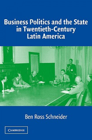 Książka Business Politics and the State in Twentieth-Century Latin America Ben Ross (Massachusetts Institute of Technology) Schneider