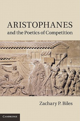 Kniha Aristophanes and the Poetics of Competition Zachary P Biles