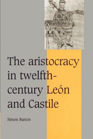Kniha Aristocracy in Twelfth-Century Leon and Castile Simon Barton