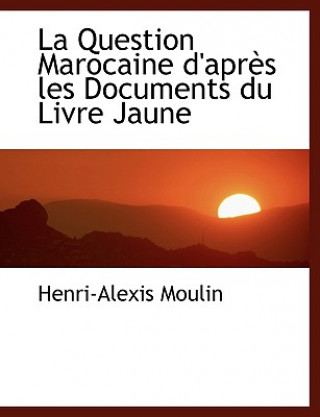 Knjiga Question Marocaine D'Apres Les Documents Du Livre Jaune Henri-Alexis Moulin