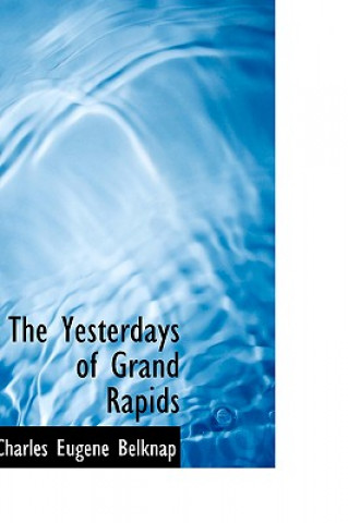 Könyv Yesterdays of Grand Rapids Charles Eugene Belknap