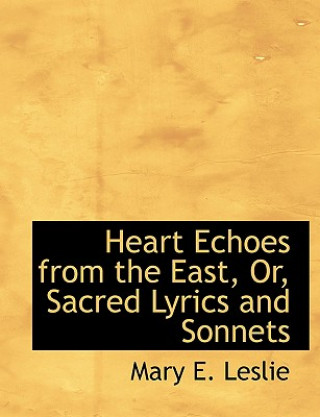 Livre Heart Echoes from the East, Or, Sacred Lyrics and Sonnets Mary E. Leslie