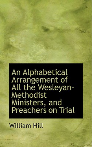 Knjiga Alphabetical Arrangement of All the Wesleyan-Methodist Ministers, and Preachers on Trial William Hill