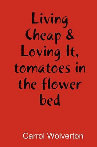 Könyv Living Cheap & Loving It, Tomatoes in the Flower Bed Carrol Wolverton