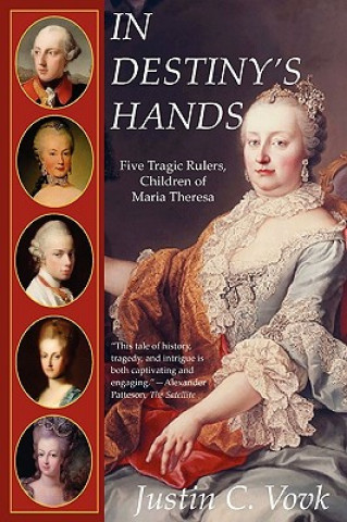 Book In Destiny's Hands: Five Tragic Rulers, Children of Maria Theresa Justin Vovk