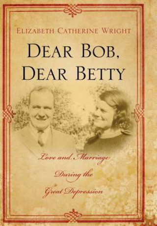 Kniha Dear Bob, Dear Betty: Love and Marriage During the Great Depression Elizabeth C Wright