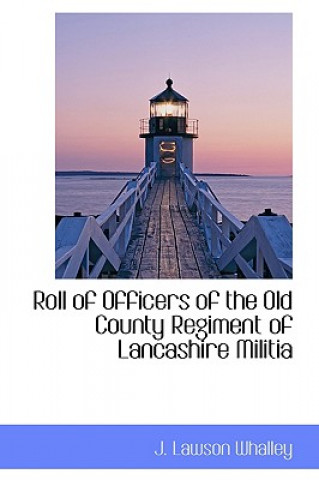 Kniha Roll of Officers of the Old County Regiment of Lancashire Militia J. Lawson Whalley