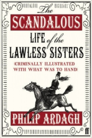 Könyv Scandalous Life of the Lawless Sisters (Criminally illustrated with what was to hand) Philip Ardagh