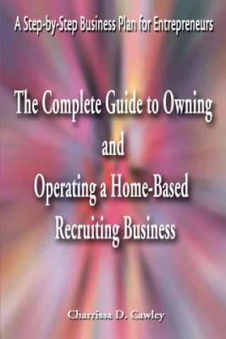 Libro Complete Guide to Owning and Operating a Home-Based Recruiting Business Charrissa Cawley