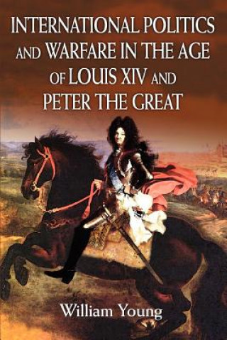 Kniha International Politics and Warfare in the Age of Louis XIV and Peter the Great William Young