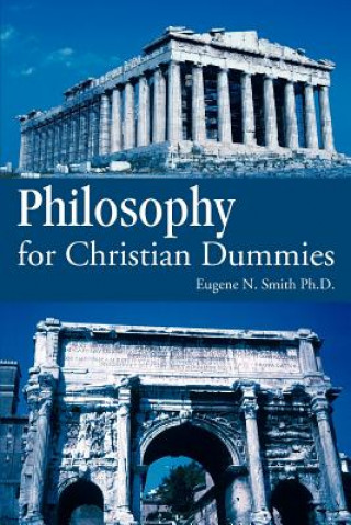 Könyv Philosophy for Christian Dummies Eugene N Smith Ph.D.
