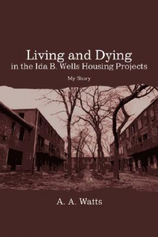 Книга Living and Dying in the Ida B. Wells Housing Projects A. A. Watts
