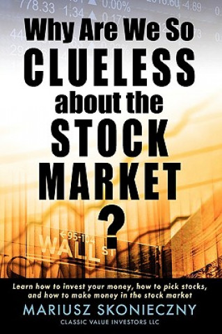 Książka Why Are We So Clueless about the Stock Market? Learn how to invest your money, how to pick stocks, and how to make money in the stock market Mariusz Skonieczny