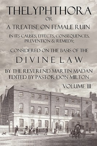 Book Thelyphthora or a Treatise on Female Ruin Volume 3, in Its Causes, Effects, Consequences, Prevention, & Remedy; Considered on the Basis of Divine Law Martin Madan