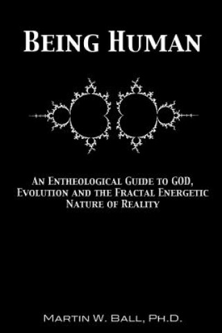 Книга Being Human: An Entheological Guide to God, Evolution and the Fractal Energetic Nature of Reality Martin W. Ball