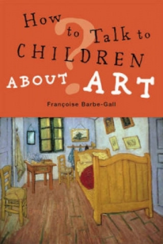 Carte How to Talk to Children About Art Francoise Barbe-Gall