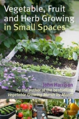 Kniha Vegetable, Fruit and Herb Growing in Small Spaces John Harrison