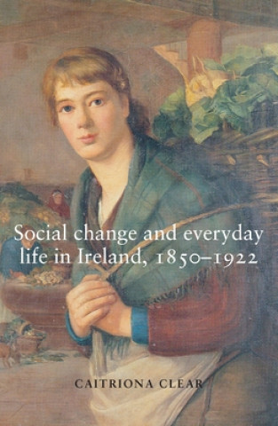 Libro Social Change and Everyday Life in Ireland, 1850-1922 Catriona Clear