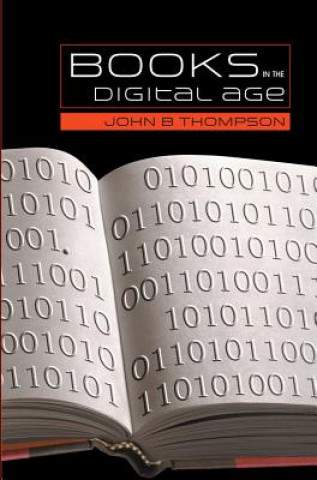 Könyv Books in the Digital Age - The Transformation of Academic and Higher Education Publishing in Britain and the United States John B. Thompson