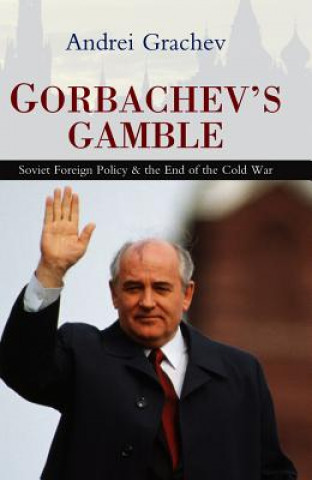 Carte Gorbachev's Gamble - Soviet Foreign Policy and the  End of the Cold War Andrei Grachev