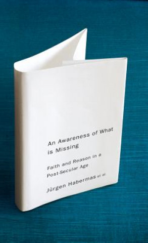 Book Awareness of What is Missing - Faith and Reason in a Post-secular Age Habermas