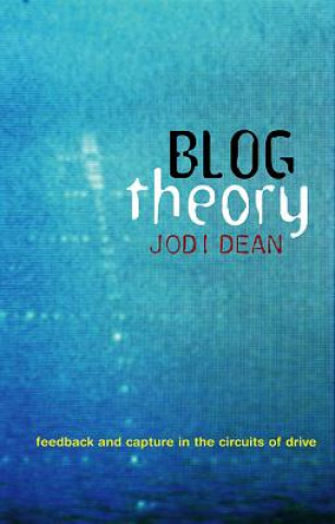 Kniha Blog Theory - Feedback and Capture in the Circuits of Drive Jodi Dean