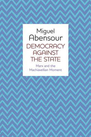 Carte Democracy Against the State - Marx and the Machiavellian Movement Miguel Abensour